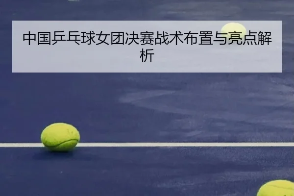 中国乒乓球女团决赛战术布置与亮点解析